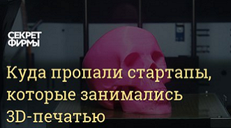 Куда пропали стартапы по 3D-печати - рассказываем "Секрету фирмы"